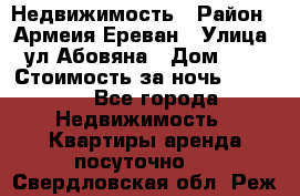 Недвижимость › Район ­ Армеия Ереван › Улица ­ ул Абовяна › Дом ­ 26 › Стоимость за ночь ­ 2 800 - Все города Недвижимость » Квартиры аренда посуточно   . Свердловская обл.,Реж г.